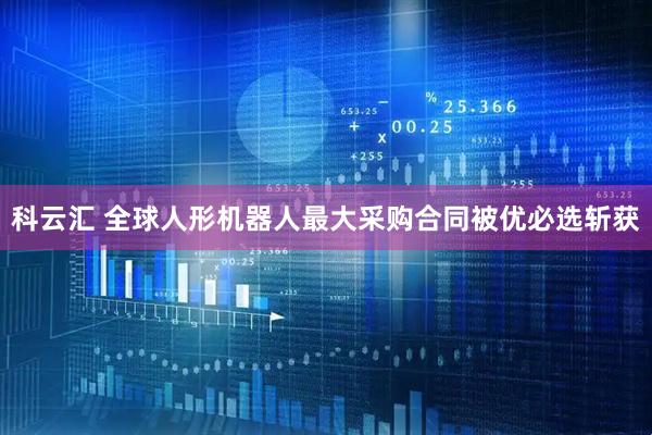 科云汇 全球人形机器人最大采购合同被优必选斩获