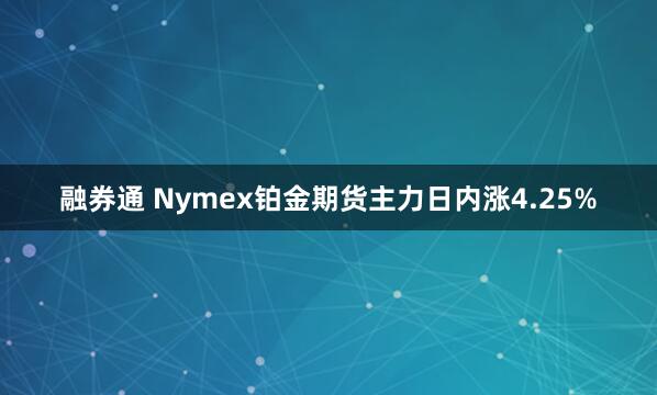 融券通 Nymex铂金期货主力日内涨4.25%