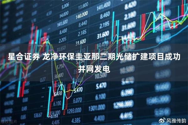 星合证券 龙净环保圭亚那二期光储扩建项目成功并网发电