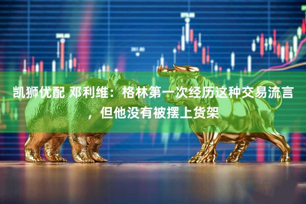 凯狮优配 邓利维：格林第一次经历这种交易流言，但他没有被摆上货架