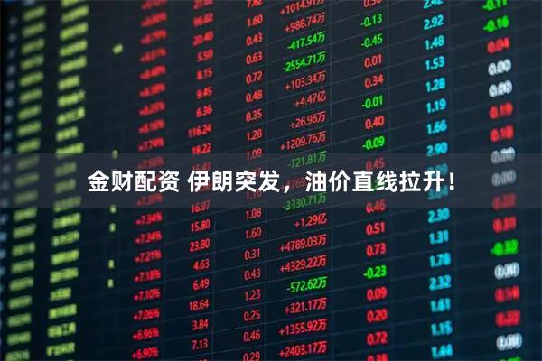 金财配资 伊朗突发，油价直线拉升！