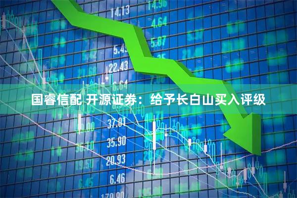 国睿信配 开源证券：给予长白山买入评级