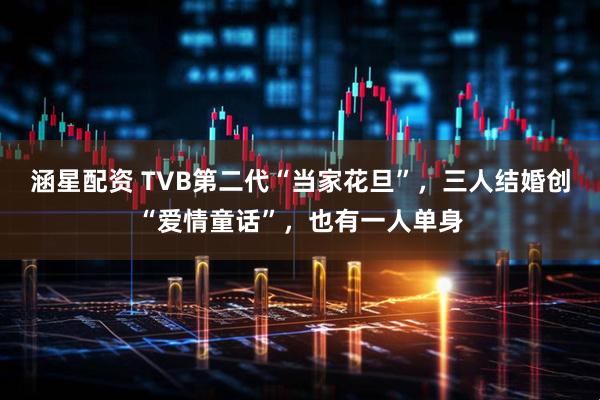 涵星配资 TVB第二代“当家花旦”，三人结婚创“爱情童话”，也有一人单身