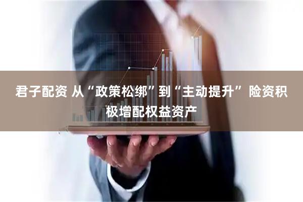 君子配资 从“政策松绑”到“主动提升” 险资积极增配权益资产
